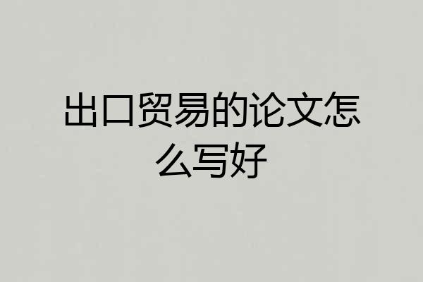 出口贸易的论文怎么写好