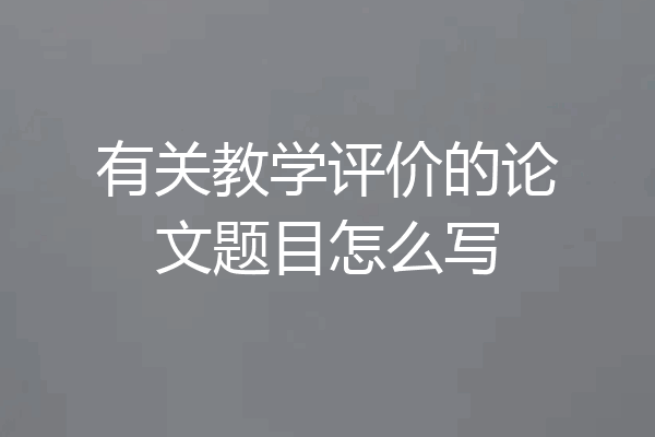 有关教学评价的论文题目怎么写