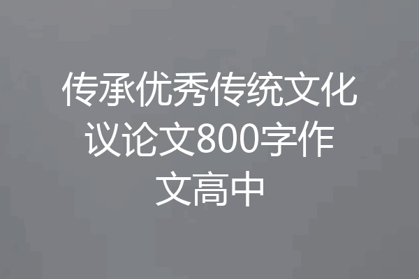 传承优秀传统文化议论文800字作文高中