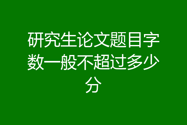 研究生论文题目字数一般不超过多少分