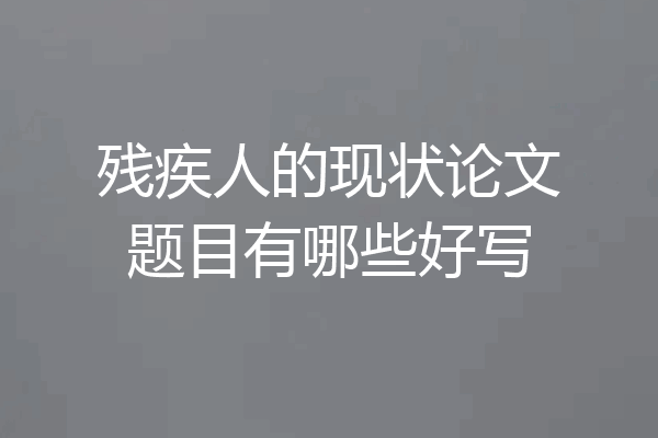 残疾人的现状论文题目有哪些好写