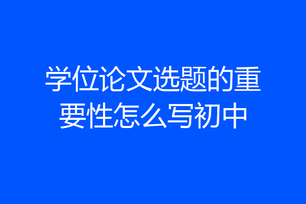 学位论文选题的重要性怎么写初中