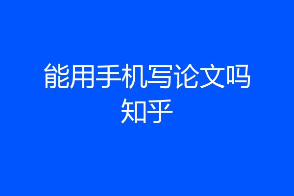 能用手机写论文吗知乎