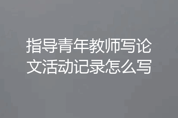 指导青年教师写论文活动记录怎么写