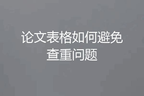 论文表格如何避免查重问题