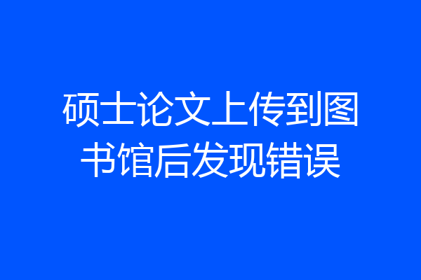 硕士论文上传到图书馆后发现错误
