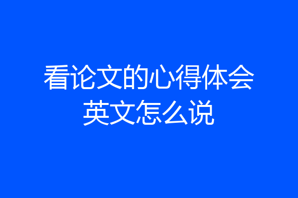 看论文的心得体会英文怎么说