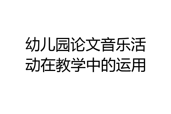 幼儿园论文音乐活动在教学中的运用