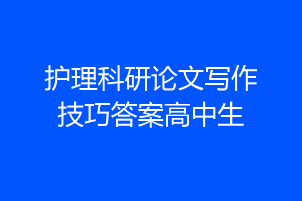 护理科研论文写作技巧答案高中生