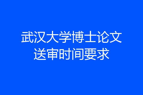 武汉大学博士论文送审时间要求