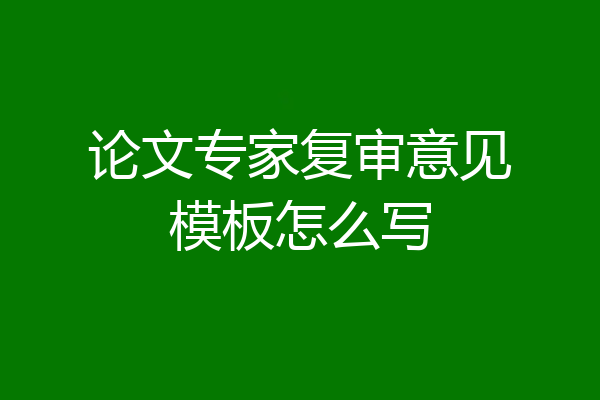 论文专家复审意见模板怎么写
