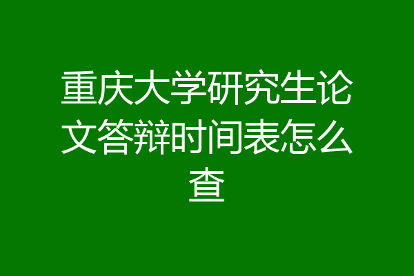 重庆大学研究生论文答辩时间表怎么查