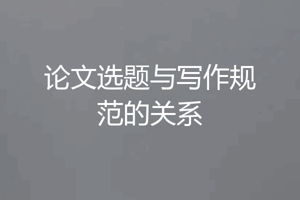 论文选题与写作规范的关系