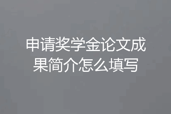 申请奖学金论文成果简介怎么填写