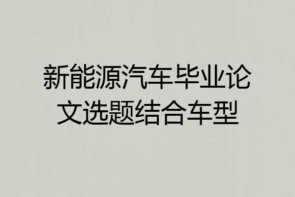新能源汽车毕业论文选题结合车型