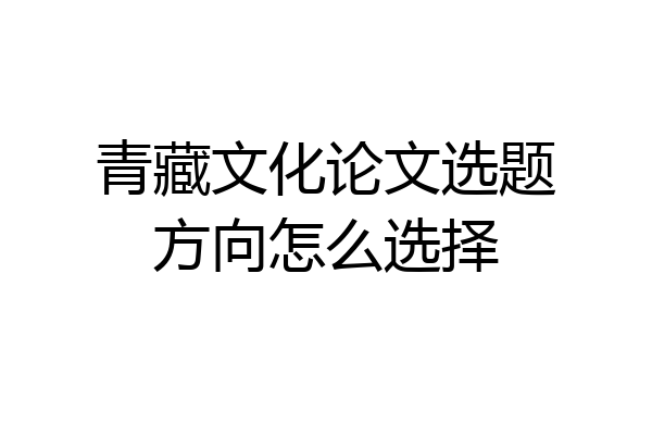 青藏文化论文选题方向怎么选择