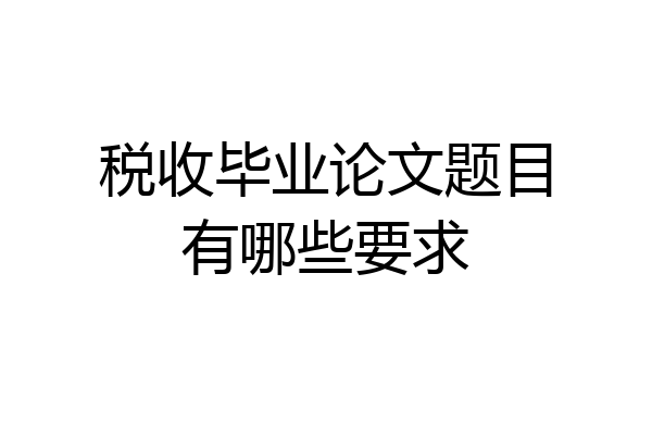 税收毕业论文题目有哪些要求