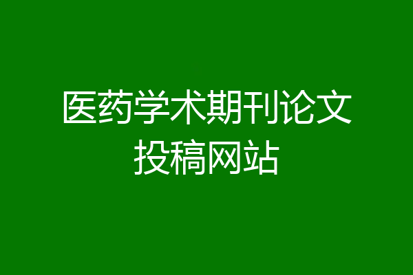医药学术期刊论文投稿网站