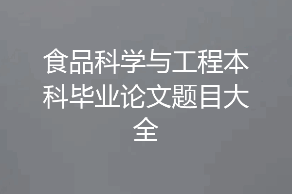 食品科学与工程本科毕业论文题目大全