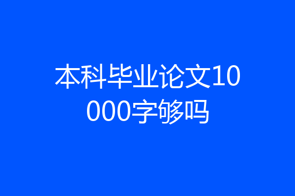 本科毕业论文10000字够吗