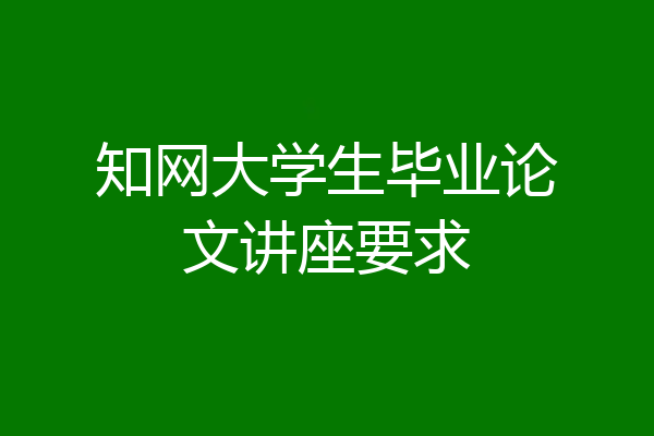 知网大学生毕业论文讲座要求