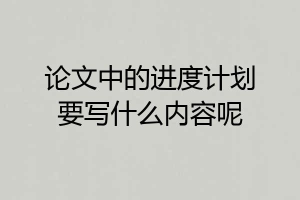 论文中的进度计划要写什么内容呢