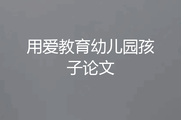用爱教育幼儿园孩子论文