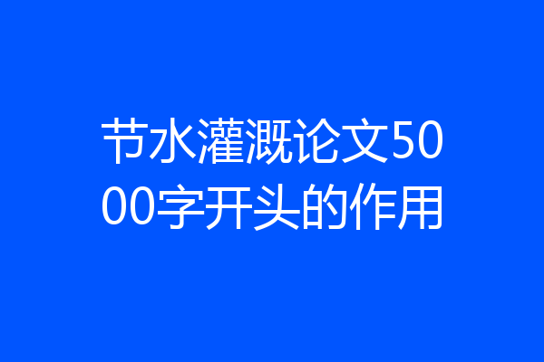 节水灌溉论文5000字开头的作用