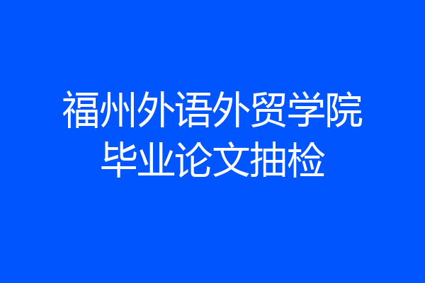 福州外语外贸学院毕业论文抽检