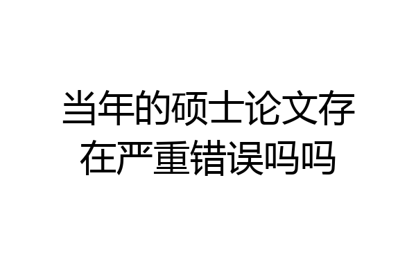 当年的硕士论文存在严重错误吗吗