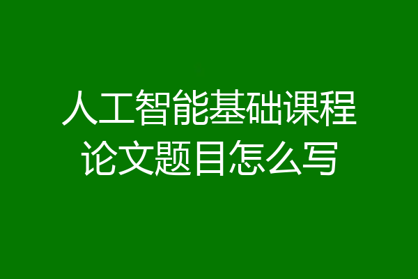 人工智能基础课程论文题目怎么写