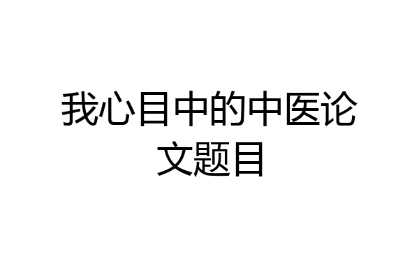 我心目中的中医论文题目