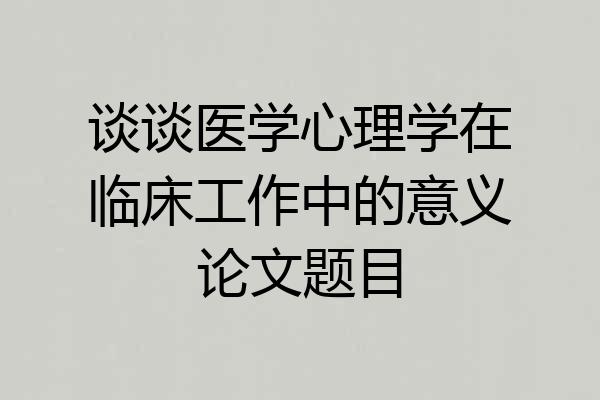 谈谈医学心理学在临床工作中的意义论文题目