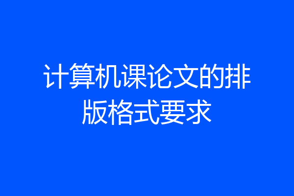 计算机课论文的排版格式要求