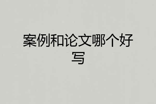 案例和论文哪个好写