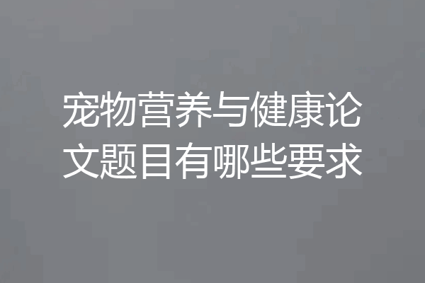 宠物营养与健康论文题目有哪些要求