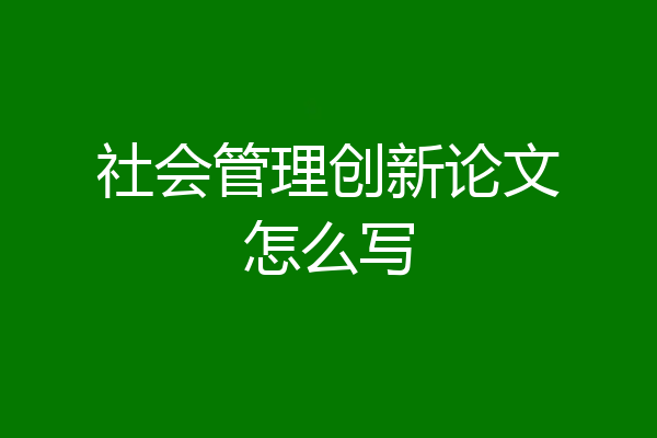 社会管理创新论文怎么写