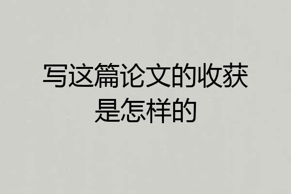 写这篇论文的收获是怎样的