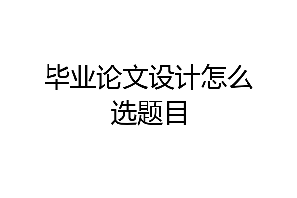 毕业论文设计怎么选题目