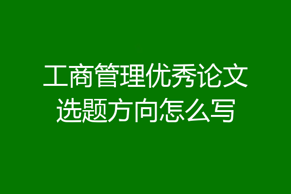 工商管理优秀论文选题方向怎么写