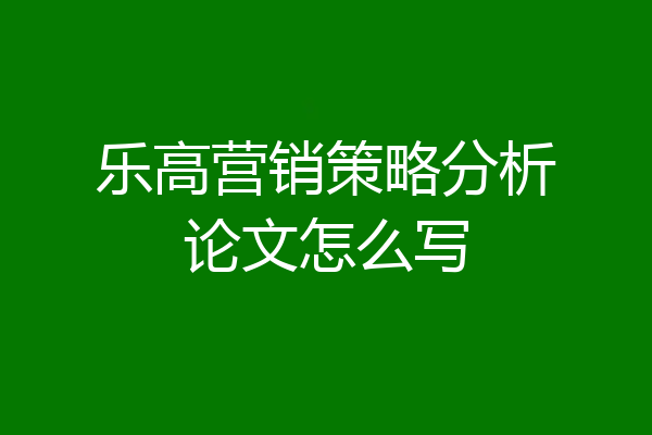 乐高营销策略分析论文怎么写