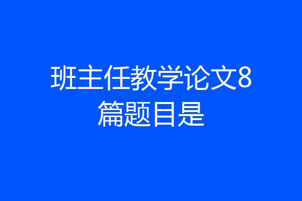 班主任教学论文8篇题目是