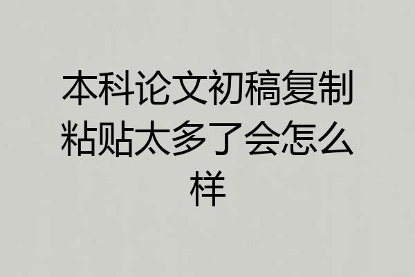 本科论文初稿复制粘贴太多了会怎么样