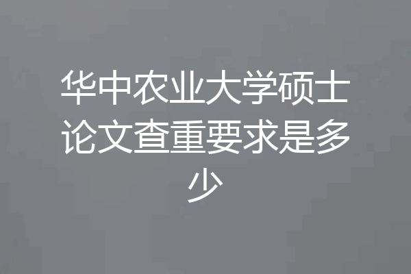华中农业大学硕士论文查重要求是多少