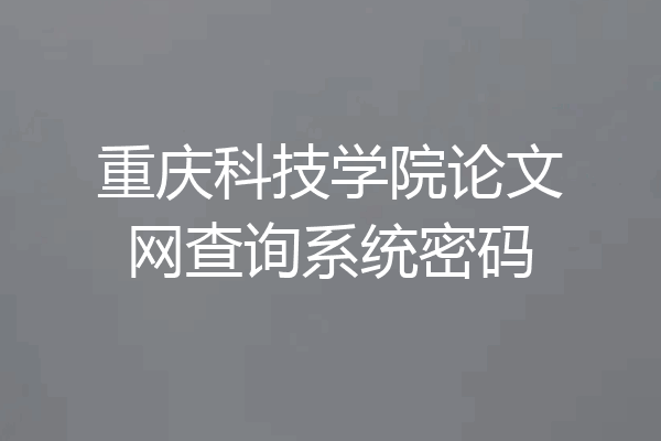 重庆科技学院论文网查询系统密码