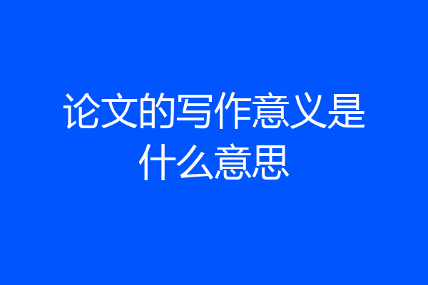 论文的写作意义是什么意思