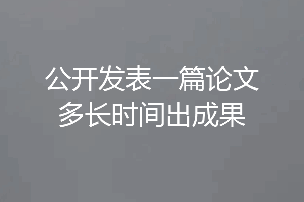 公开发表一篇论文多长时间出成果