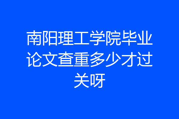 南阳理工学院毕业论文查重多少才过关呀