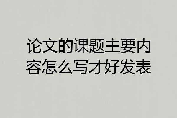 论文的课题主要内容怎么写才好发表