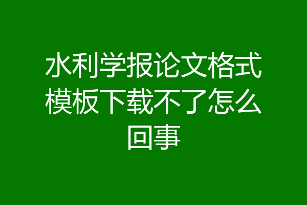 水利学报论文格式模板下载不了怎么回事